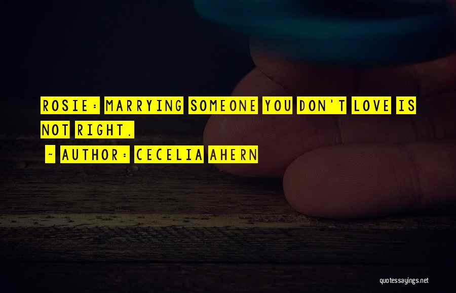 Cecelia Ahern Quotes: Rosie: Marrying Someone You Don't Love Is Not Right.