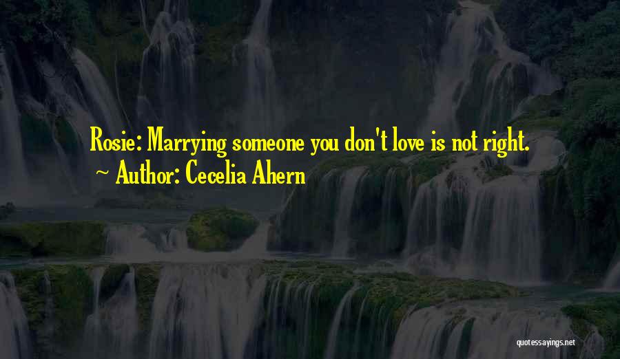 Cecelia Ahern Quotes: Rosie: Marrying Someone You Don't Love Is Not Right.