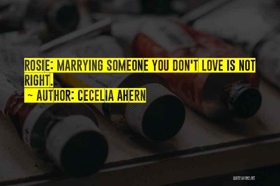 Cecelia Ahern Quotes: Rosie: Marrying Someone You Don't Love Is Not Right.