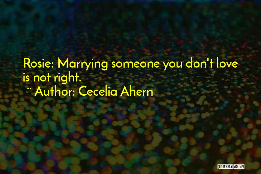 Cecelia Ahern Quotes: Rosie: Marrying Someone You Don't Love Is Not Right.
