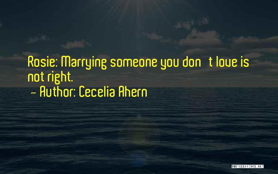Cecelia Ahern Quotes: Rosie: Marrying Someone You Don't Love Is Not Right.