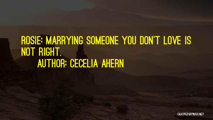 Cecelia Ahern Quotes: Rosie: Marrying Someone You Don't Love Is Not Right.