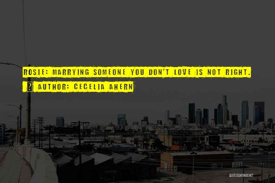 Cecelia Ahern Quotes: Rosie: Marrying Someone You Don't Love Is Not Right.