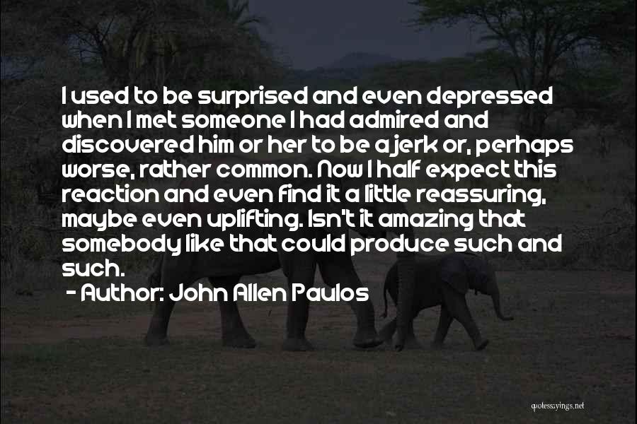 John Allen Paulos Quotes: I Used To Be Surprised And Even Depressed When I Met Someone I Had Admired And Discovered Him Or Her