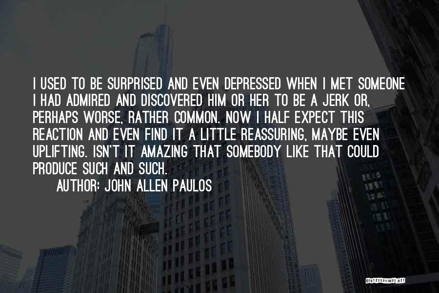 John Allen Paulos Quotes: I Used To Be Surprised And Even Depressed When I Met Someone I Had Admired And Discovered Him Or Her