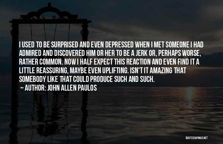 John Allen Paulos Quotes: I Used To Be Surprised And Even Depressed When I Met Someone I Had Admired And Discovered Him Or Her