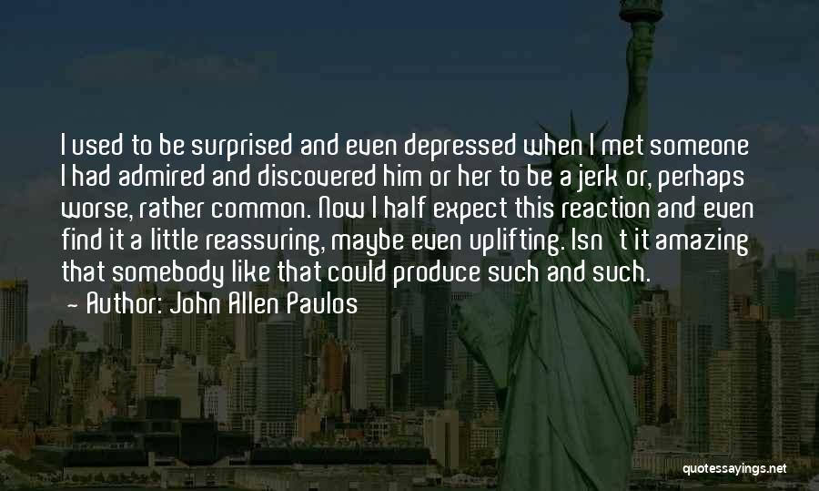 John Allen Paulos Quotes: I Used To Be Surprised And Even Depressed When I Met Someone I Had Admired And Discovered Him Or Her