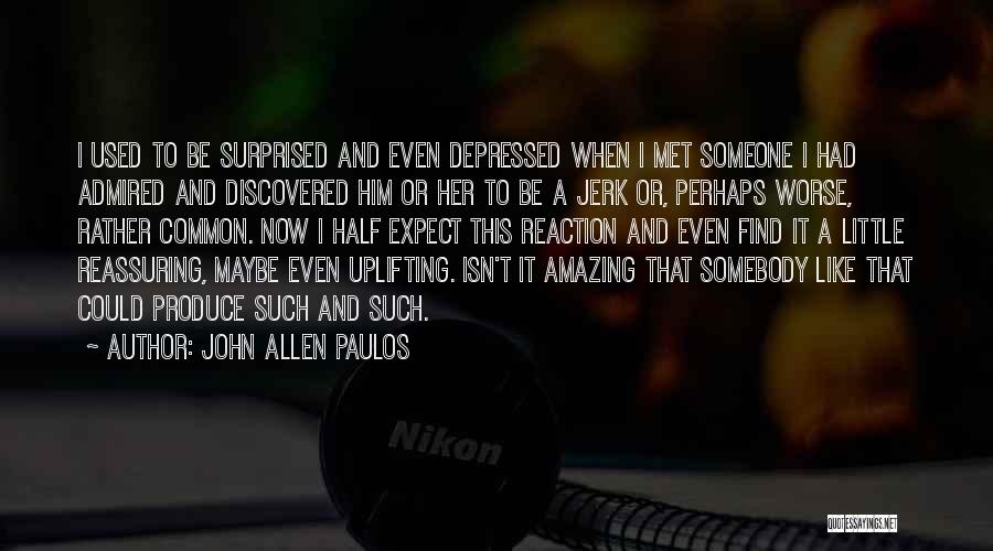 John Allen Paulos Quotes: I Used To Be Surprised And Even Depressed When I Met Someone I Had Admired And Discovered Him Or Her
