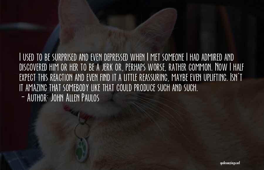 John Allen Paulos Quotes: I Used To Be Surprised And Even Depressed When I Met Someone I Had Admired And Discovered Him Or Her