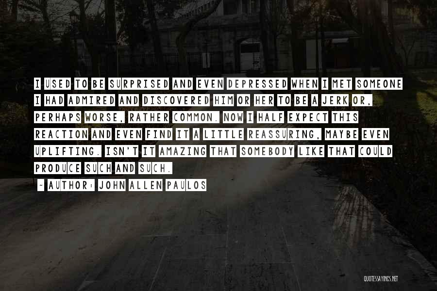 John Allen Paulos Quotes: I Used To Be Surprised And Even Depressed When I Met Someone I Had Admired And Discovered Him Or Her