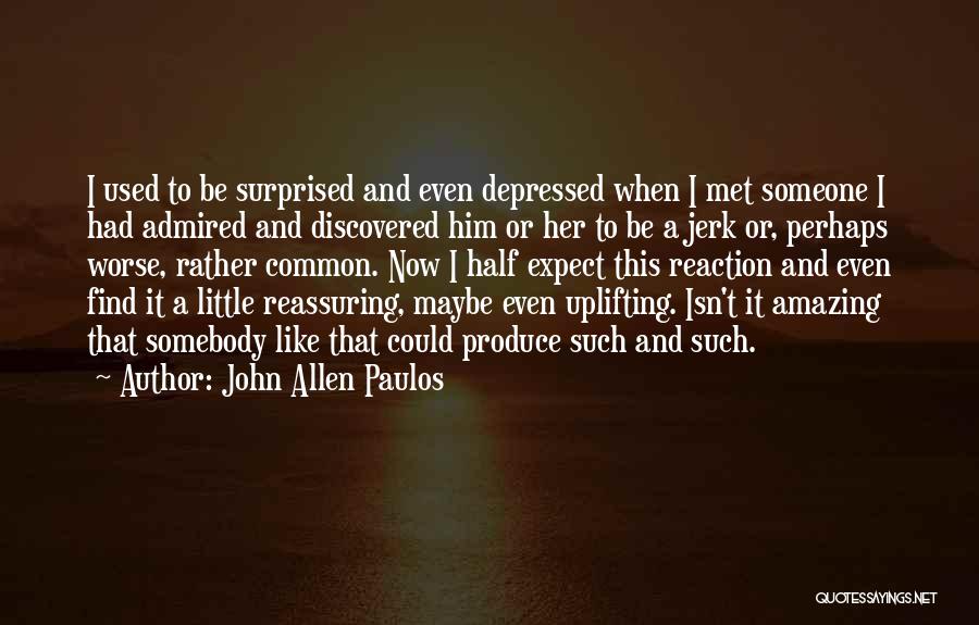 John Allen Paulos Quotes: I Used To Be Surprised And Even Depressed When I Met Someone I Had Admired And Discovered Him Or Her