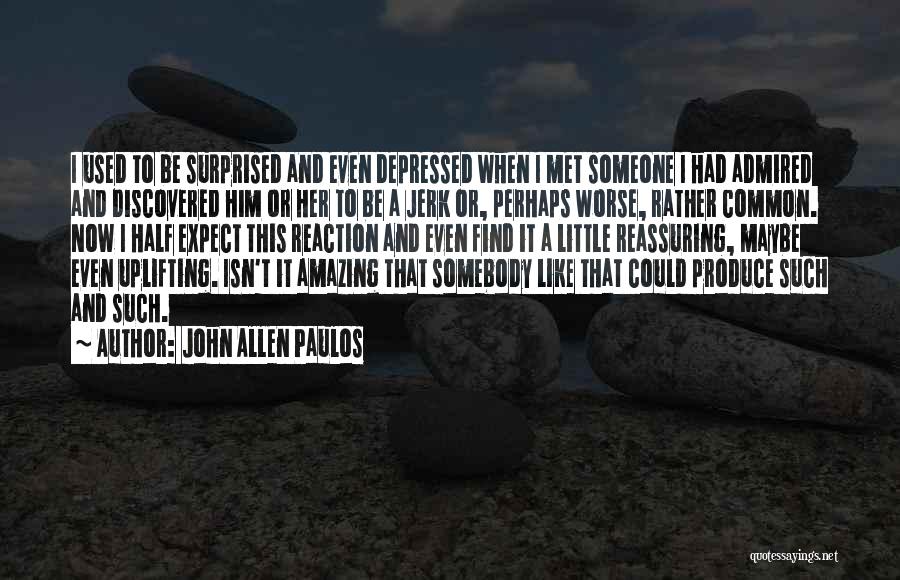 John Allen Paulos Quotes: I Used To Be Surprised And Even Depressed When I Met Someone I Had Admired And Discovered Him Or Her
