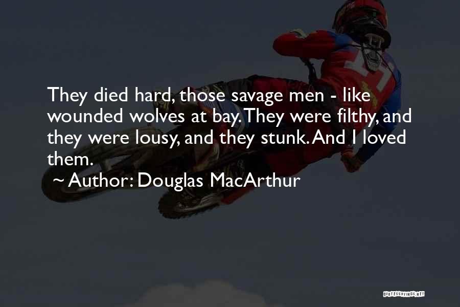 Douglas MacArthur Quotes: They Died Hard, Those Savage Men - Like Wounded Wolves At Bay. They Were Filthy, And They Were Lousy, And