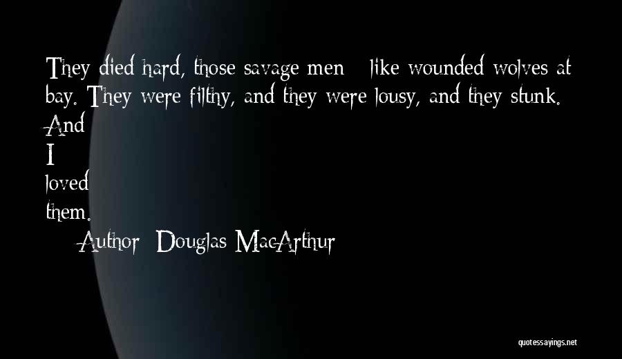 Douglas MacArthur Quotes: They Died Hard, Those Savage Men - Like Wounded Wolves At Bay. They Were Filthy, And They Were Lousy, And