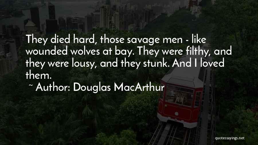 Douglas MacArthur Quotes: They Died Hard, Those Savage Men - Like Wounded Wolves At Bay. They Were Filthy, And They Were Lousy, And