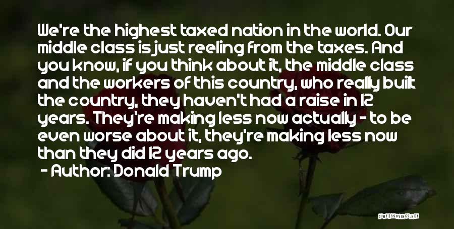 Donald Trump Quotes: We're The Highest Taxed Nation In The World. Our Middle Class Is Just Reeling From The Taxes. And You Know,
