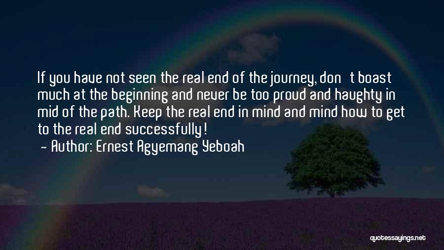 Ernest Agyemang Yeboah Quotes: If You Have Not Seen The Real End Of The Journey, Don't Boast Much At The Beginning And Never Be