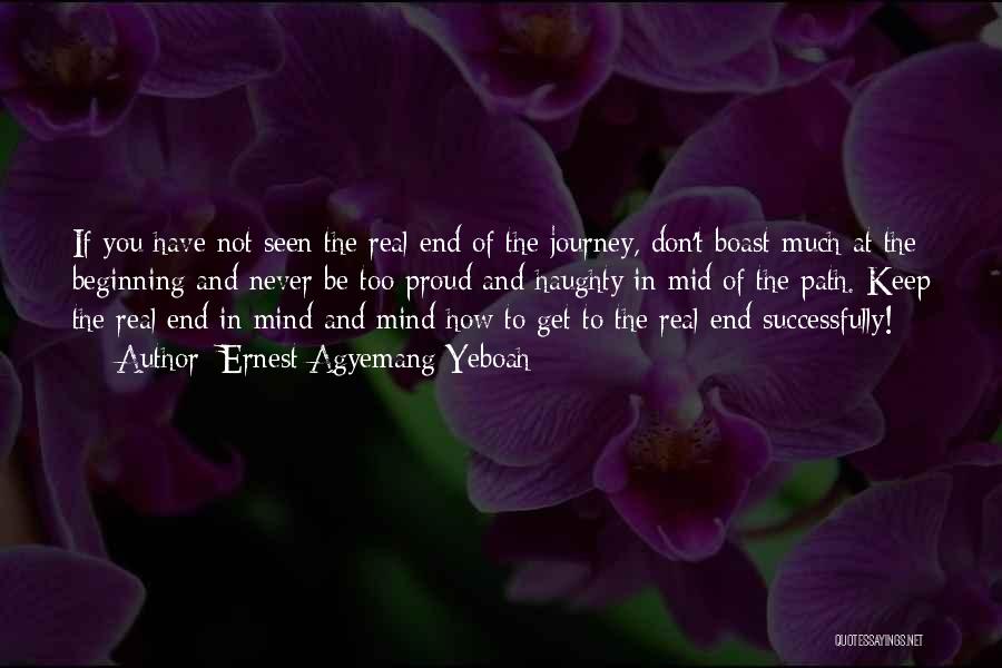 Ernest Agyemang Yeboah Quotes: If You Have Not Seen The Real End Of The Journey, Don't Boast Much At The Beginning And Never Be