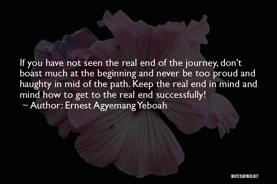 Ernest Agyemang Yeboah Quotes: If You Have Not Seen The Real End Of The Journey, Don't Boast Much At The Beginning And Never Be