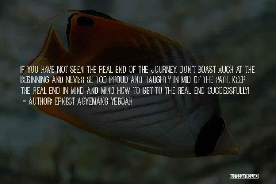 Ernest Agyemang Yeboah Quotes: If You Have Not Seen The Real End Of The Journey, Don't Boast Much At The Beginning And Never Be