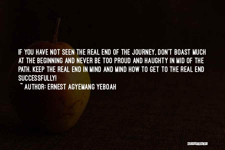 Ernest Agyemang Yeboah Quotes: If You Have Not Seen The Real End Of The Journey, Don't Boast Much At The Beginning And Never Be