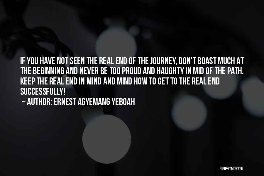 Ernest Agyemang Yeboah Quotes: If You Have Not Seen The Real End Of The Journey, Don't Boast Much At The Beginning And Never Be