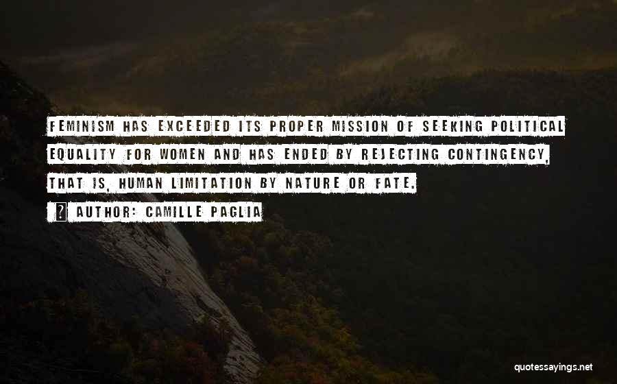 Camille Paglia Quotes: Feminism Has Exceeded Its Proper Mission Of Seeking Political Equality For Women And Has Ended By Rejecting Contingency, That Is,