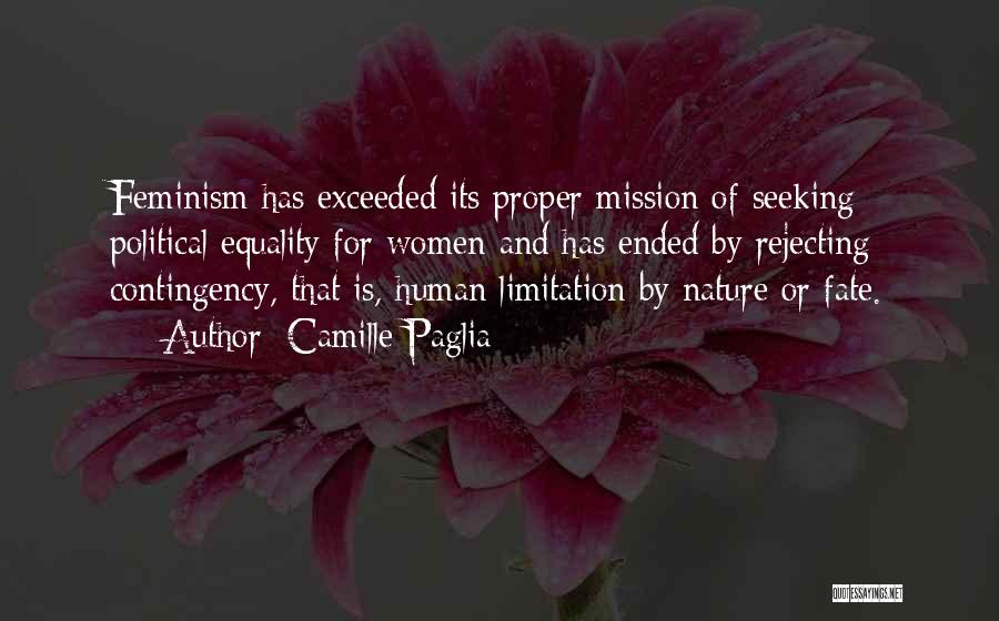 Camille Paglia Quotes: Feminism Has Exceeded Its Proper Mission Of Seeking Political Equality For Women And Has Ended By Rejecting Contingency, That Is,