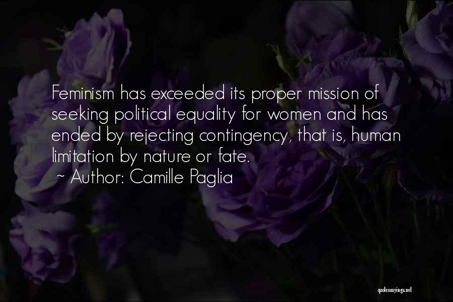 Camille Paglia Quotes: Feminism Has Exceeded Its Proper Mission Of Seeking Political Equality For Women And Has Ended By Rejecting Contingency, That Is,