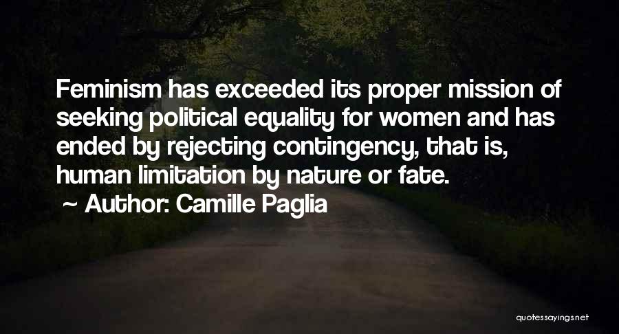 Camille Paglia Quotes: Feminism Has Exceeded Its Proper Mission Of Seeking Political Equality For Women And Has Ended By Rejecting Contingency, That Is,