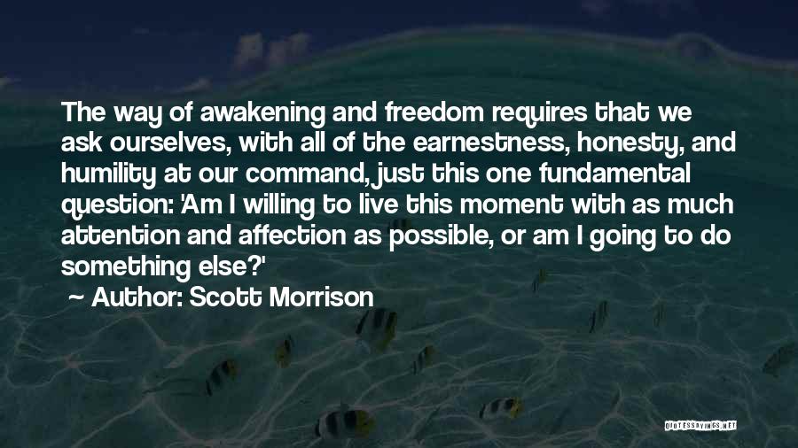 Scott Morrison Quotes: The Way Of Awakening And Freedom Requires That We Ask Ourselves, With All Of The Earnestness, Honesty, And Humility At