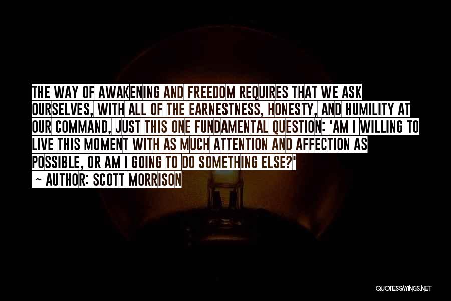 Scott Morrison Quotes: The Way Of Awakening And Freedom Requires That We Ask Ourselves, With All Of The Earnestness, Honesty, And Humility At