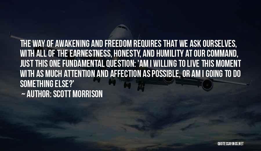 Scott Morrison Quotes: The Way Of Awakening And Freedom Requires That We Ask Ourselves, With All Of The Earnestness, Honesty, And Humility At