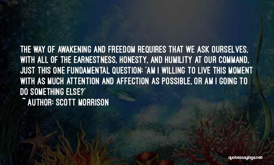 Scott Morrison Quotes: The Way Of Awakening And Freedom Requires That We Ask Ourselves, With All Of The Earnestness, Honesty, And Humility At