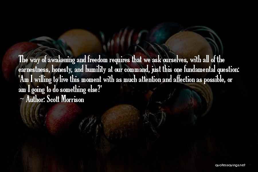 Scott Morrison Quotes: The Way Of Awakening And Freedom Requires That We Ask Ourselves, With All Of The Earnestness, Honesty, And Humility At