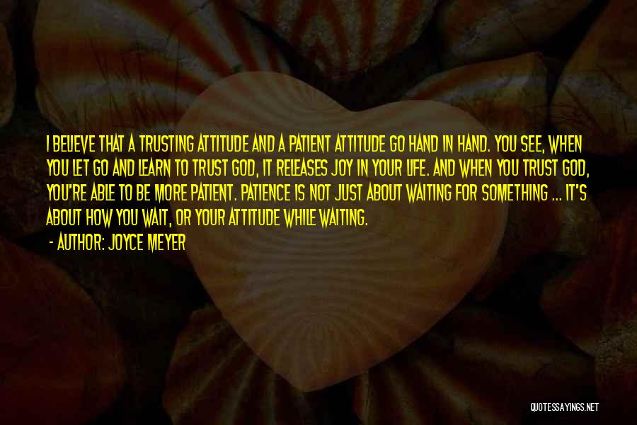 Joyce Meyer Quotes: I Believe That A Trusting Attitude And A Patient Attitude Go Hand In Hand. You See, When You Let Go