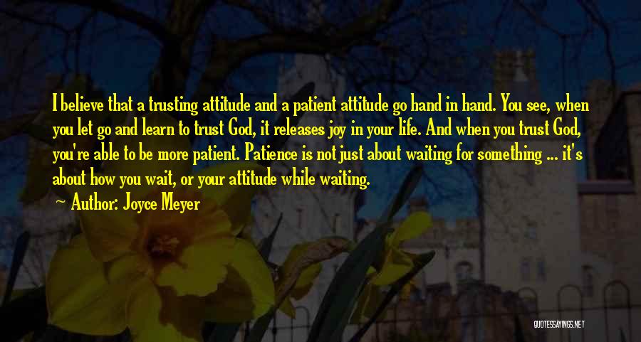 Joyce Meyer Quotes: I Believe That A Trusting Attitude And A Patient Attitude Go Hand In Hand. You See, When You Let Go