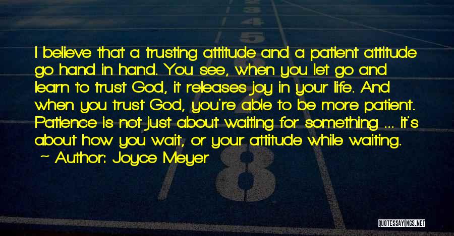 Joyce Meyer Quotes: I Believe That A Trusting Attitude And A Patient Attitude Go Hand In Hand. You See, When You Let Go