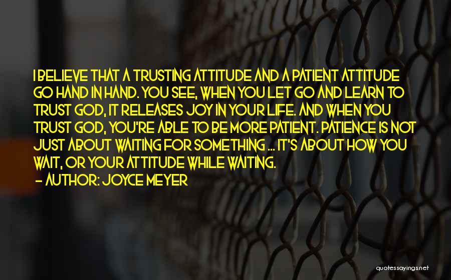 Joyce Meyer Quotes: I Believe That A Trusting Attitude And A Patient Attitude Go Hand In Hand. You See, When You Let Go