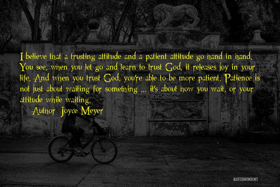 Joyce Meyer Quotes: I Believe That A Trusting Attitude And A Patient Attitude Go Hand In Hand. You See, When You Let Go