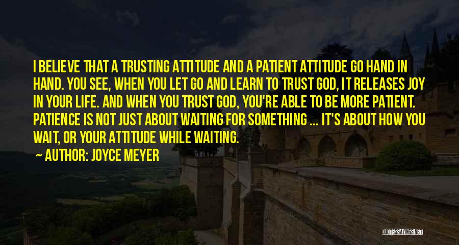 Joyce Meyer Quotes: I Believe That A Trusting Attitude And A Patient Attitude Go Hand In Hand. You See, When You Let Go