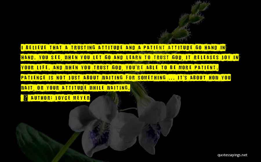 Joyce Meyer Quotes: I Believe That A Trusting Attitude And A Patient Attitude Go Hand In Hand. You See, When You Let Go