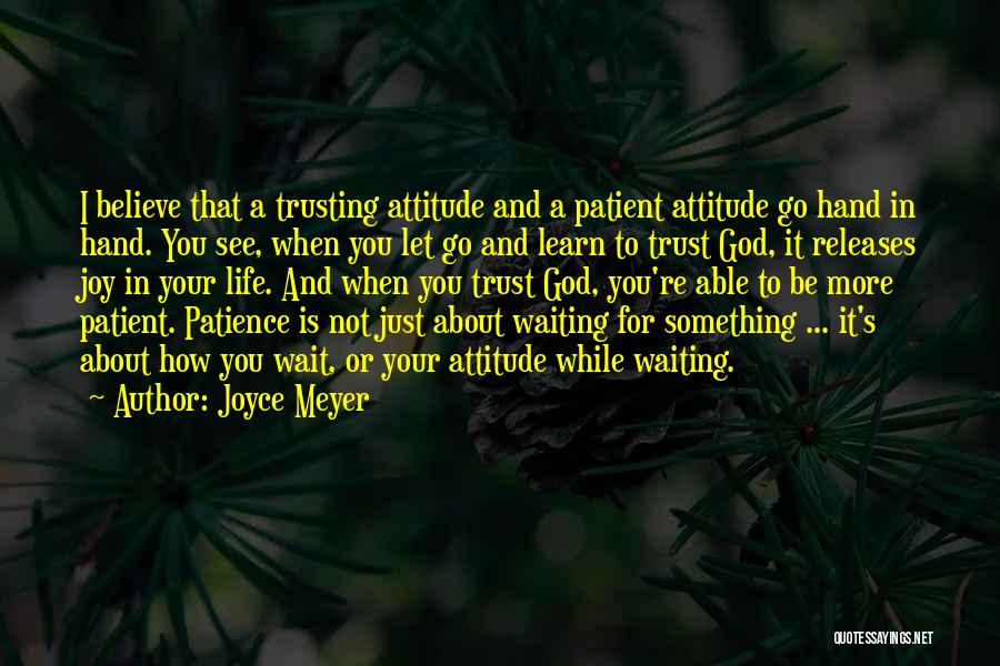 Joyce Meyer Quotes: I Believe That A Trusting Attitude And A Patient Attitude Go Hand In Hand. You See, When You Let Go