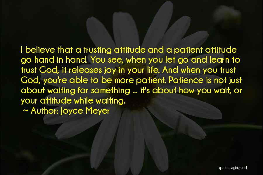 Joyce Meyer Quotes: I Believe That A Trusting Attitude And A Patient Attitude Go Hand In Hand. You See, When You Let Go