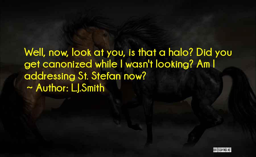 L.J.Smith Quotes: Well, Now, Look At You, Is That A Halo? Did You Get Canonized While I Wasn't Looking? Am I Addressing