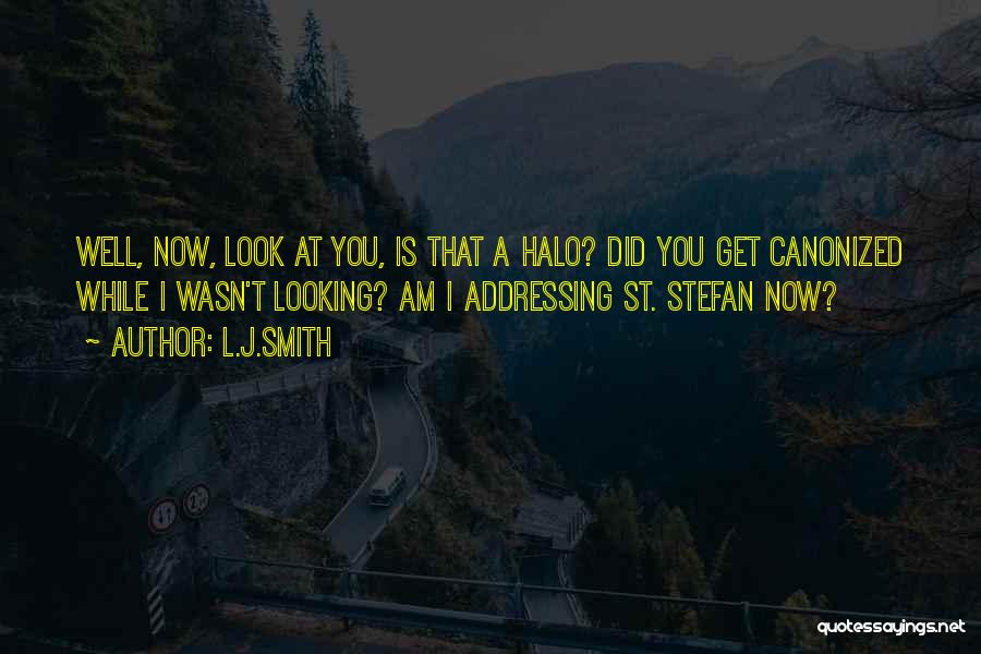 L.J.Smith Quotes: Well, Now, Look At You, Is That A Halo? Did You Get Canonized While I Wasn't Looking? Am I Addressing