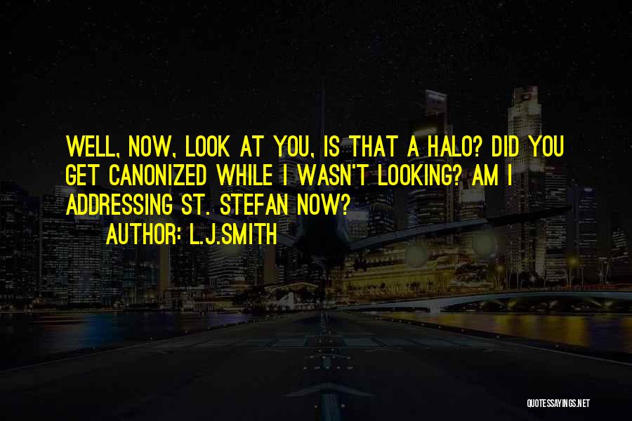L.J.Smith Quotes: Well, Now, Look At You, Is That A Halo? Did You Get Canonized While I Wasn't Looking? Am I Addressing