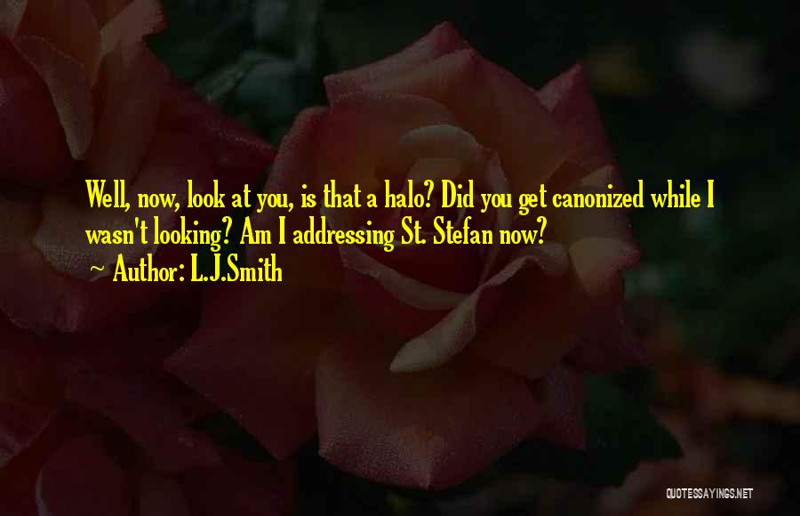 L.J.Smith Quotes: Well, Now, Look At You, Is That A Halo? Did You Get Canonized While I Wasn't Looking? Am I Addressing