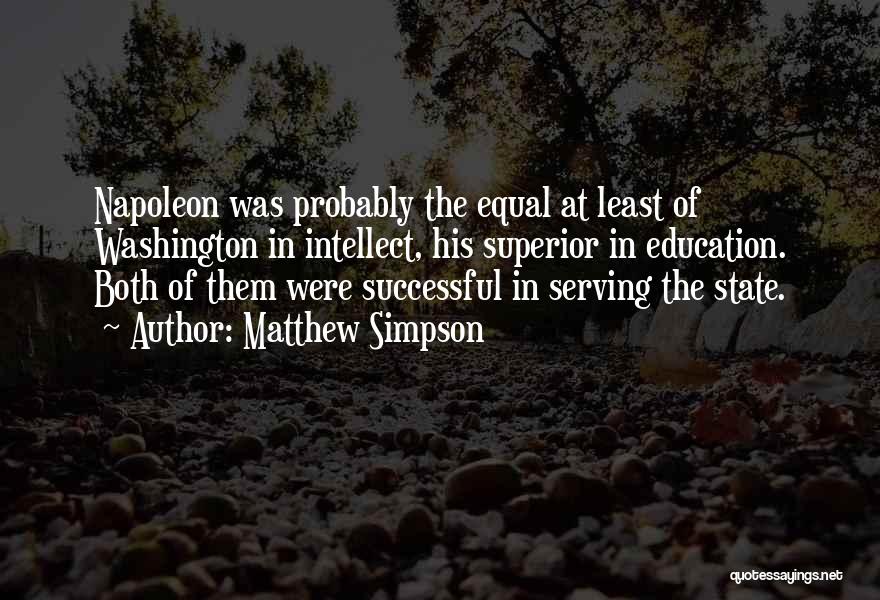 Matthew Simpson Quotes: Napoleon Was Probably The Equal At Least Of Washington In Intellect, His Superior In Education. Both Of Them Were Successful