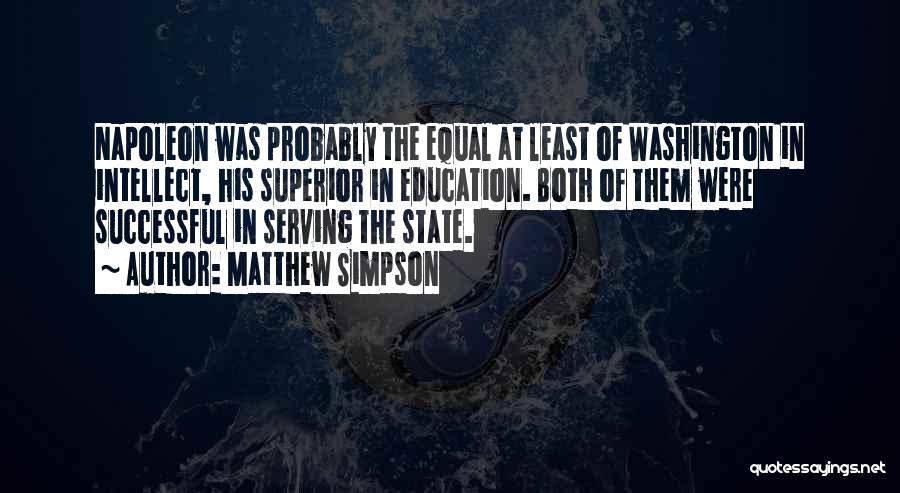 Matthew Simpson Quotes: Napoleon Was Probably The Equal At Least Of Washington In Intellect, His Superior In Education. Both Of Them Were Successful